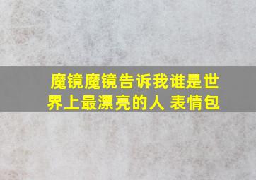 魔镜魔镜告诉我谁是世界上最漂亮的人 表情包